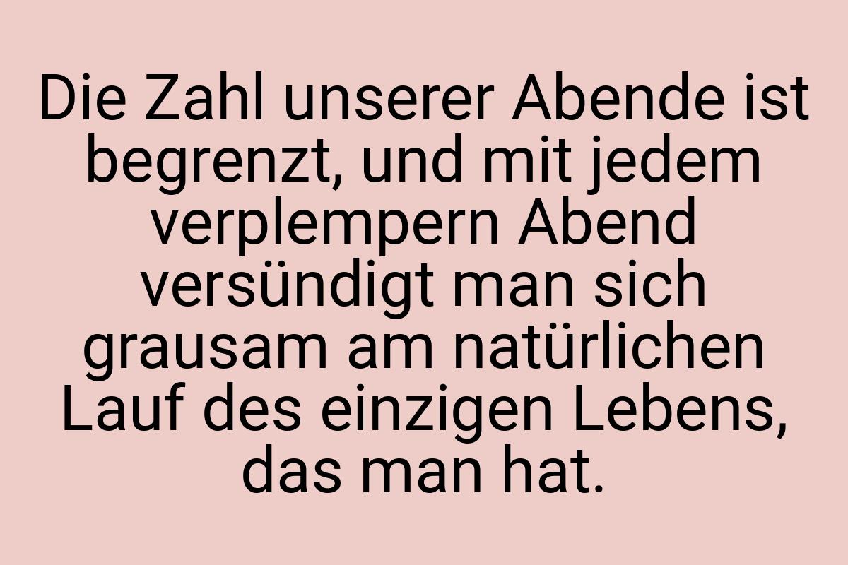 Die Zahl unserer Abende ist begrenzt, und mit jedem