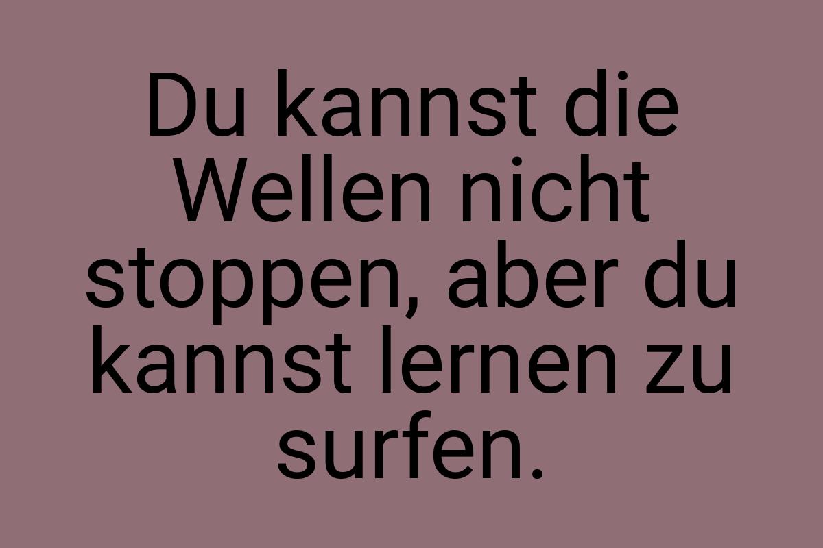 Du kannst die Wellen nicht stoppen, aber du kannst lernen