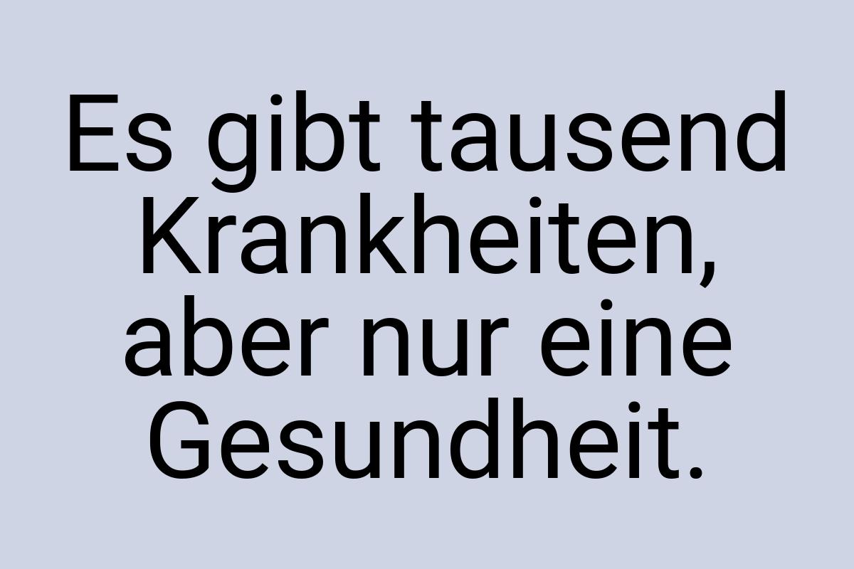 Es gibt tausend Krankheiten, aber nur eine Gesundheit