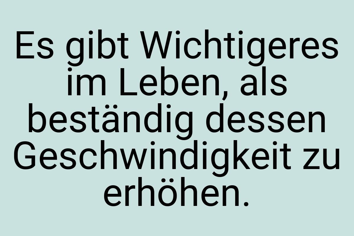 Es gibt Wichtigeres im Leben, als beständig dessen