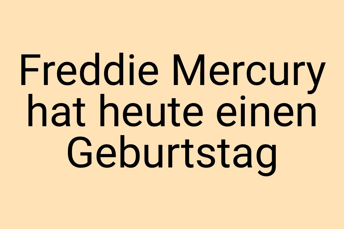 Freddie Mercury hat heute einen Geburtstag