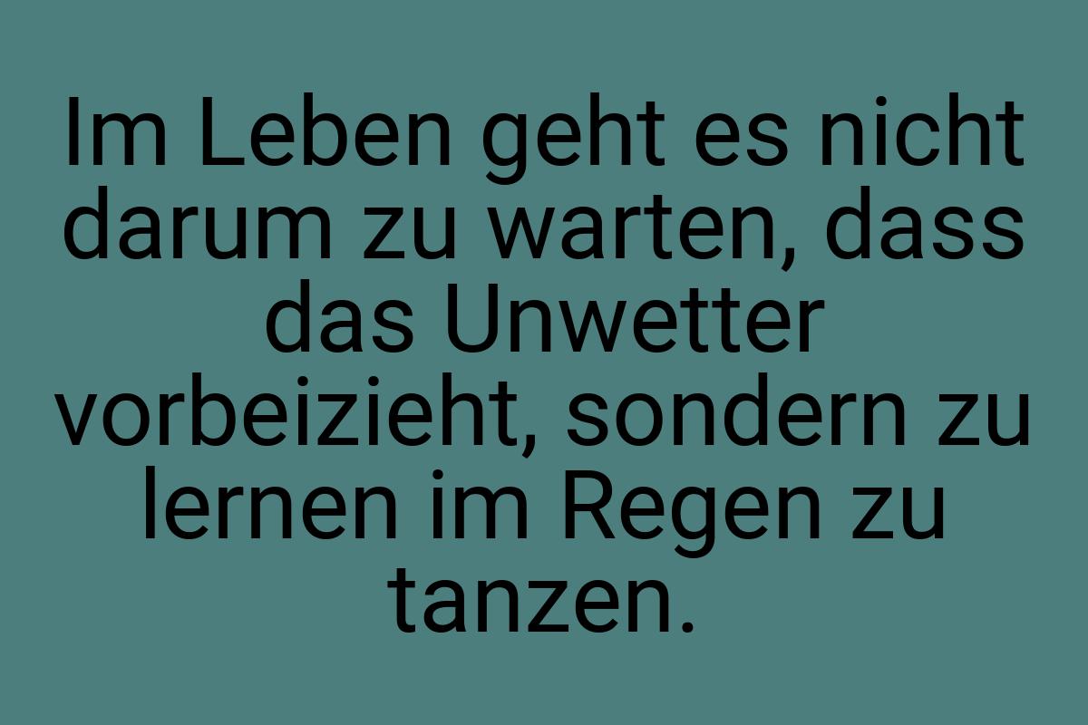 Im Leben geht es nicht darum zu warten, dass das Unwetter