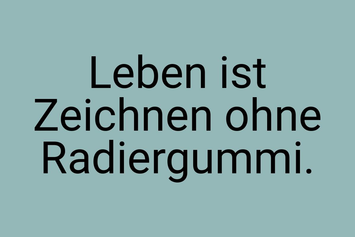 Leben ist Zeichnen ohne Radiergummi