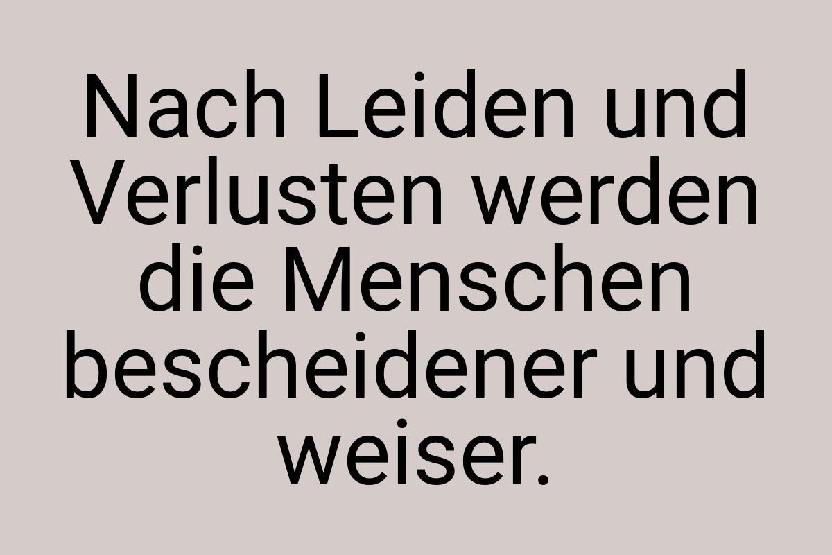 Nach Leiden und Verlusten werden die Menschen bescheidener