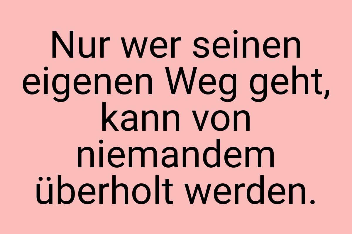 Nur wer seinen eigenen Weg geht, kann von niemandem