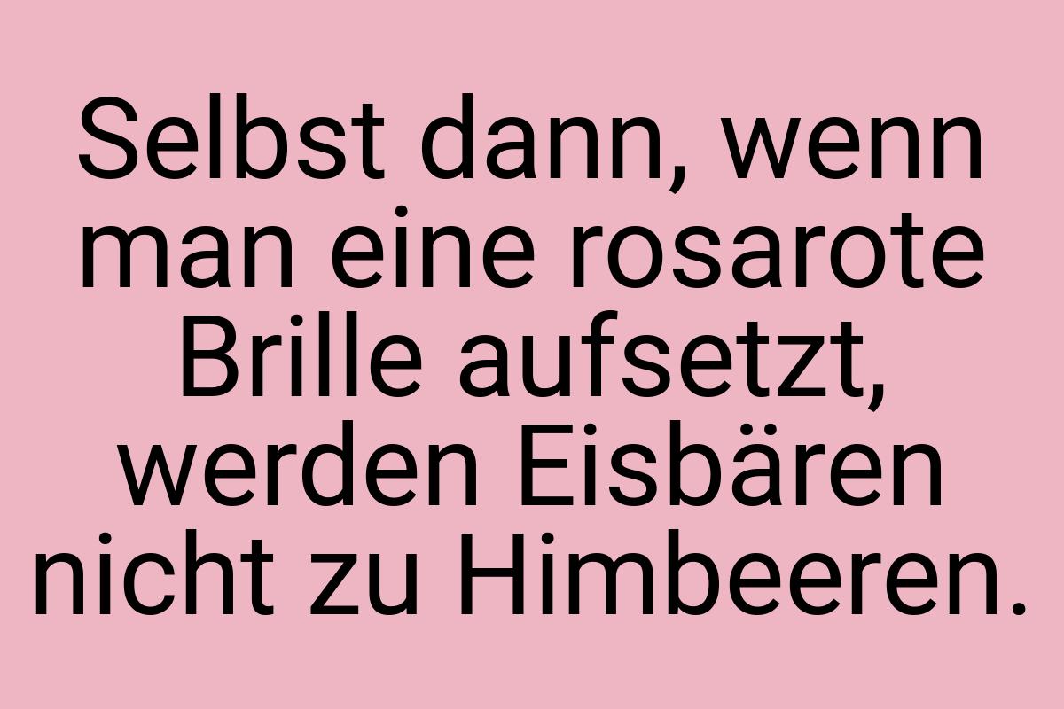 Selbst dann, wenn man eine rosarote Brille aufsetzt, werden