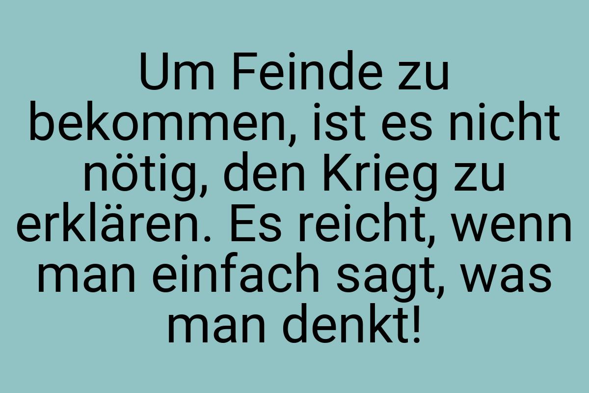 Um Feinde zu bekommen, ist es nicht nötig, den Krieg zu