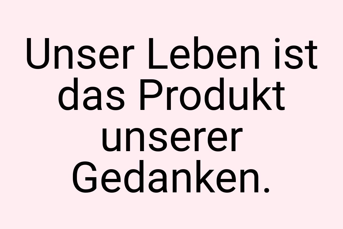 Unser Leben ist das Produkt unserer Gedanken