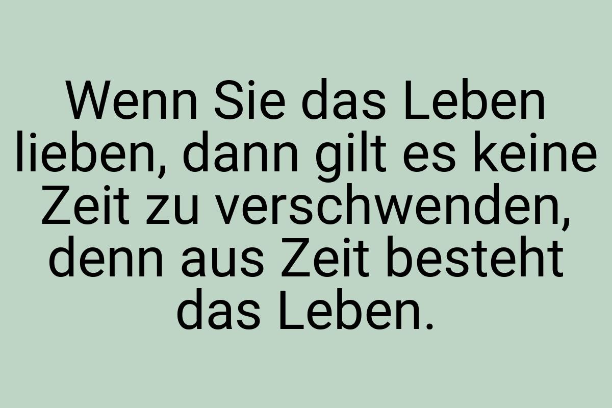 Wenn Sie das Leben lieben, dann gilt es keine Zeit zu