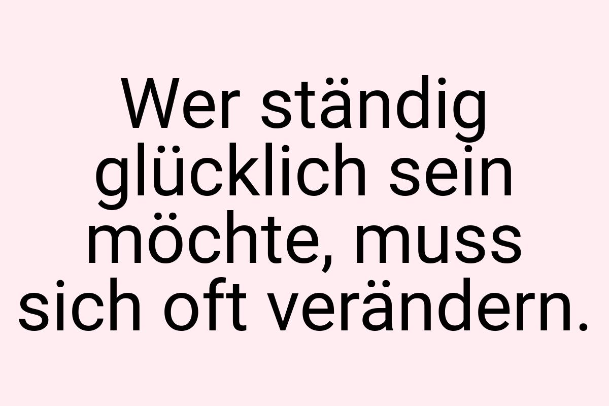 Wer ständig glücklich sein möchte, muss sich oft verändern