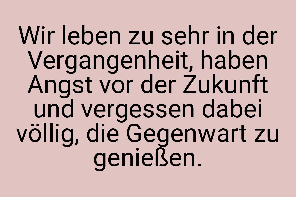 Wir leben zu sehr in der Vergangenheit, haben Angst vor der