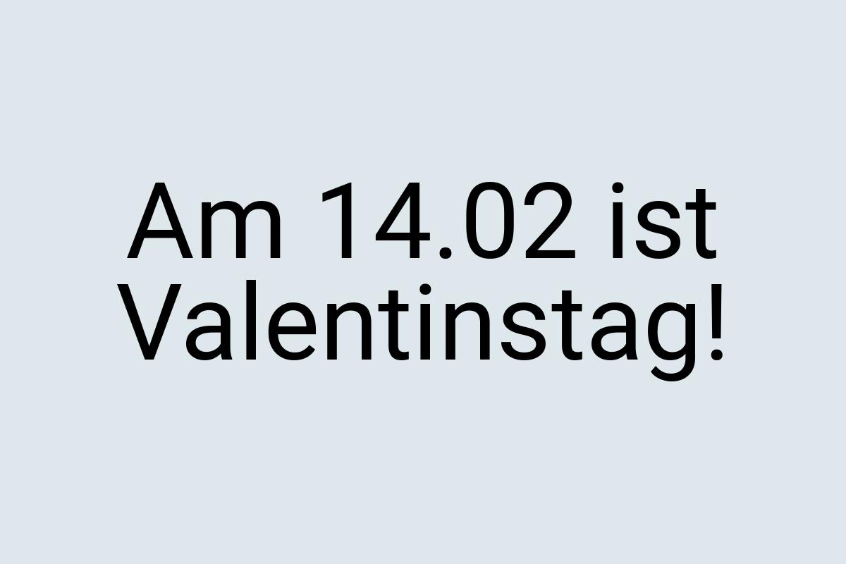 Am 14.02 ist Valentinstag