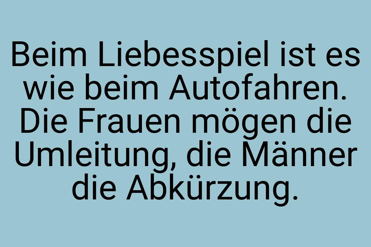 Beim Liebesspiel ist es wie beim Autofahren. Die Frauen