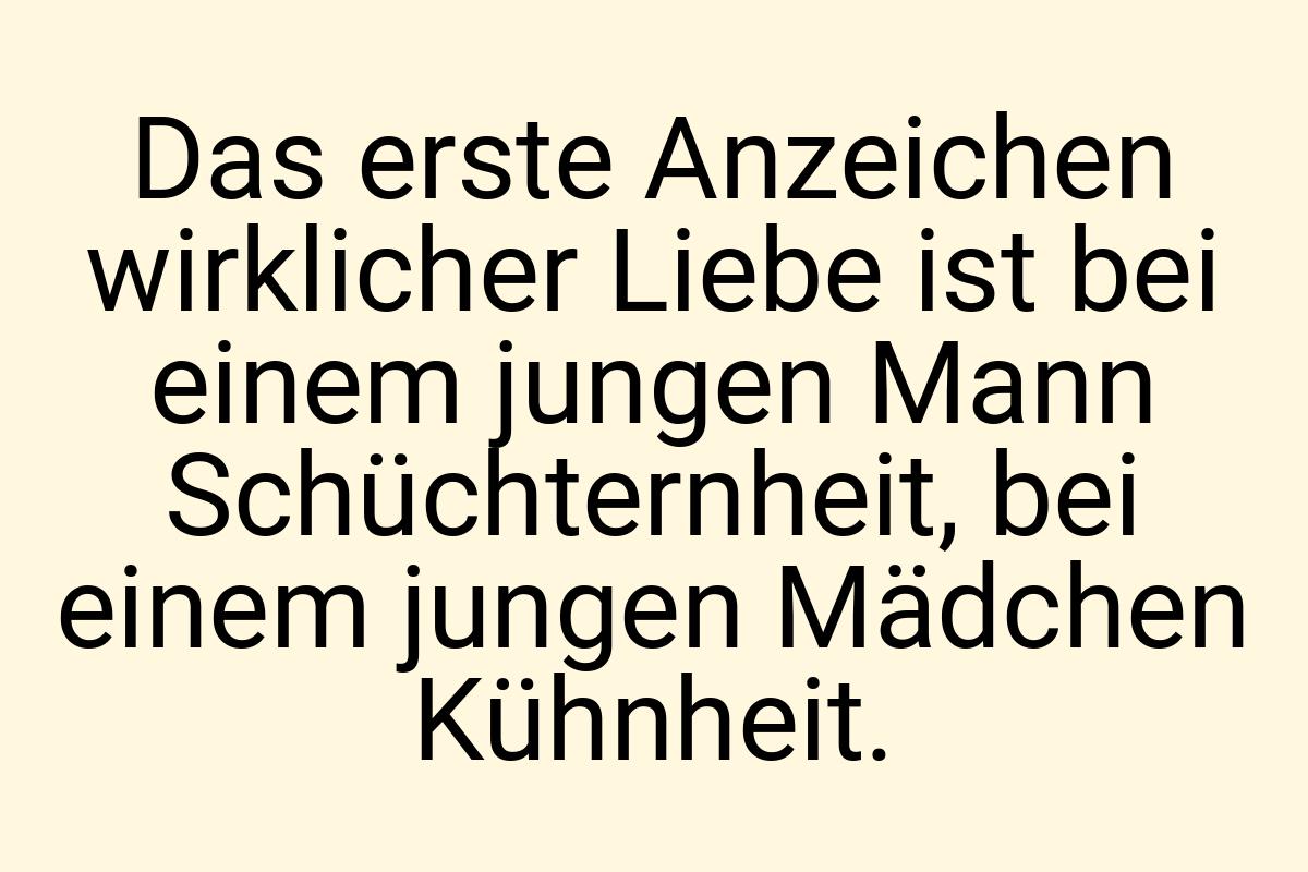 Das erste Anzeichen wirklicher Liebe ist bei einem jungen