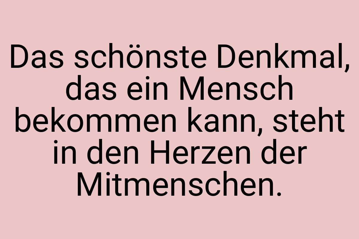 Das schönste Denkmal, das ein Mensch bekommen kann, steht