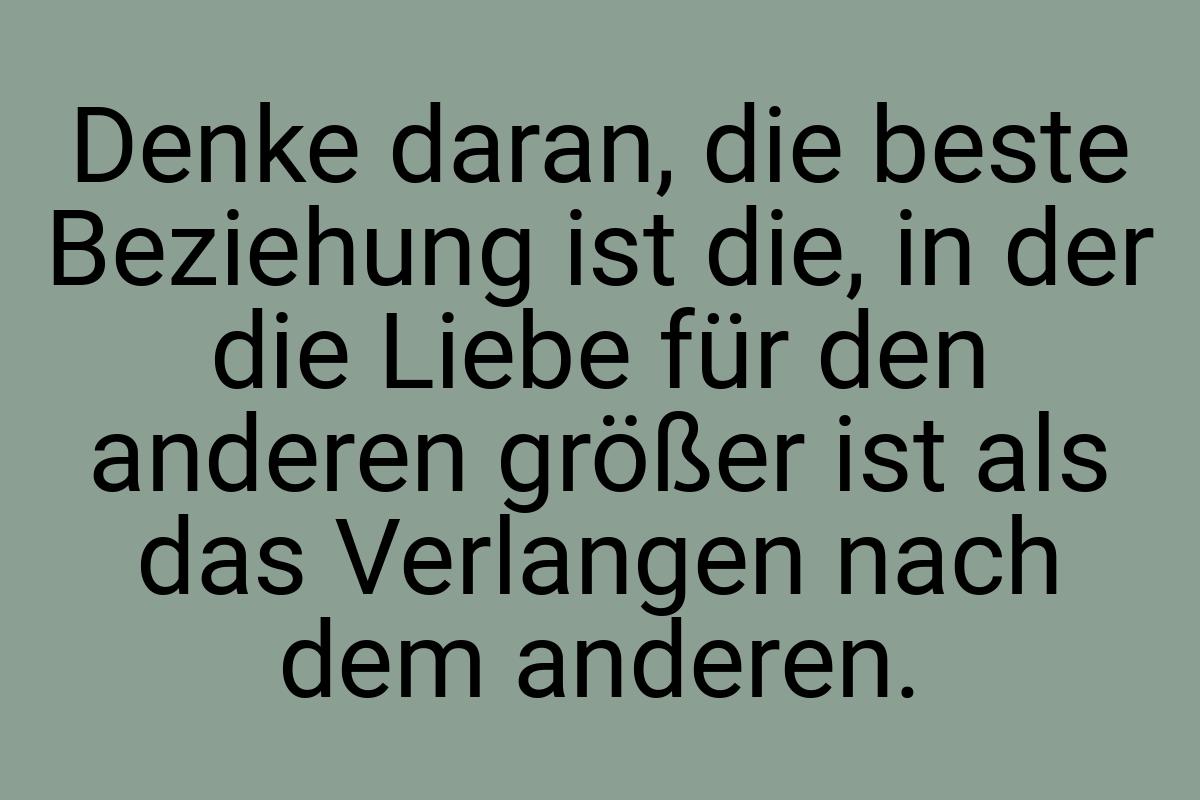 Denke daran, die beste Beziehung ist die, in der die Liebe