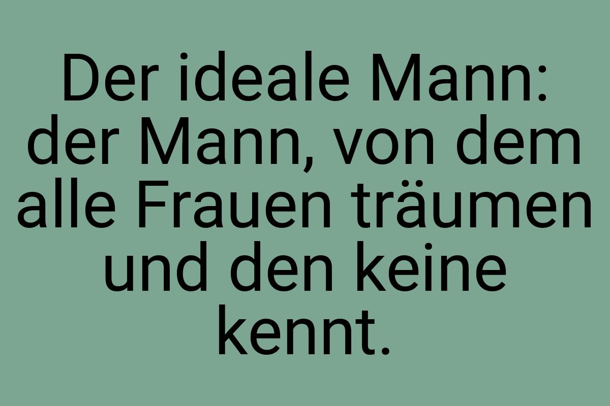 Der ideale Mann: der Mann, von dem alle Frauen träumen und