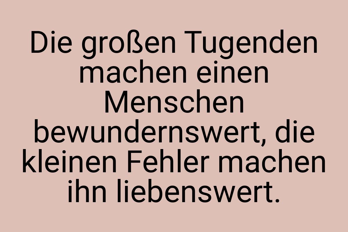 Die großen Tugenden machen einen Menschen bewundernswert