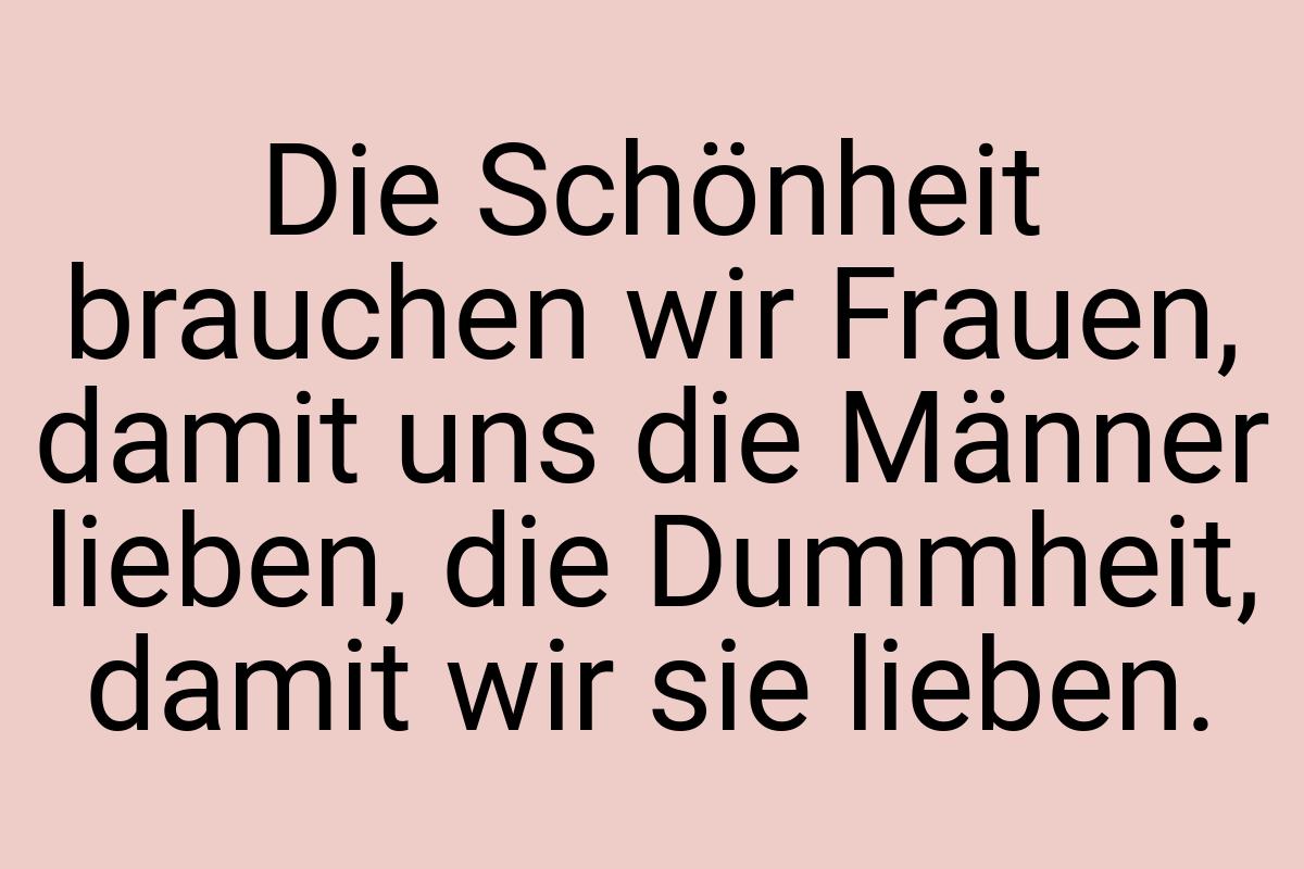 Die Schönheit brauchen wir Frauen, damit uns die Männer