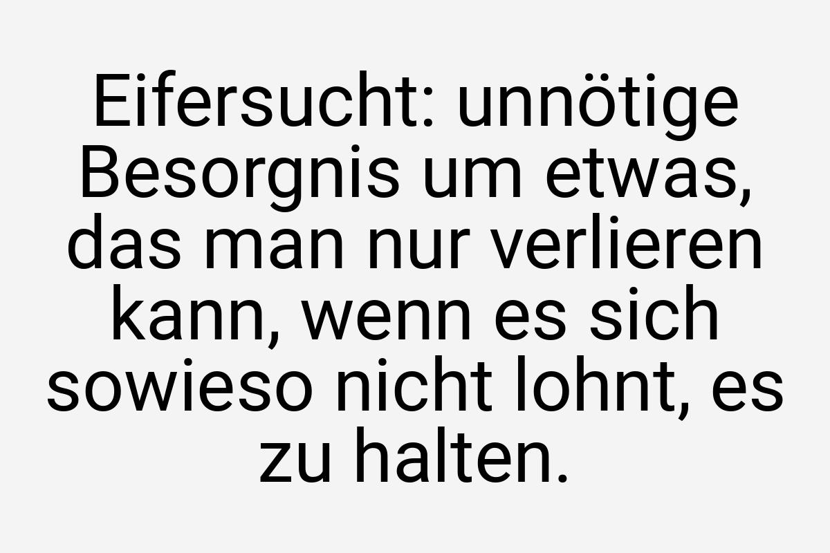 Eifersucht: unnötige Besorgnis um etwas, das man nur