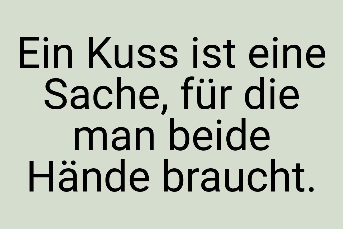 Ein Kuss ist eine Sache, für die man beide Hände braucht