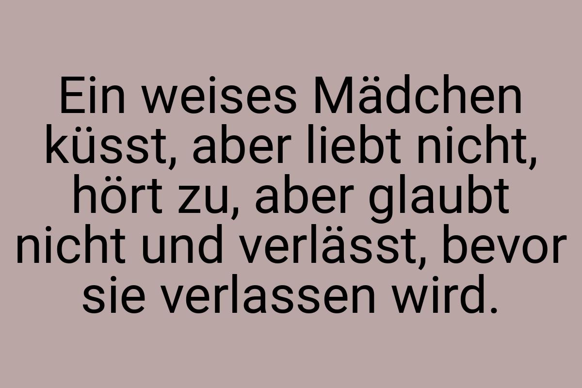 Ein weises Mädchen küsst, aber liebt nicht, hört zu, aber