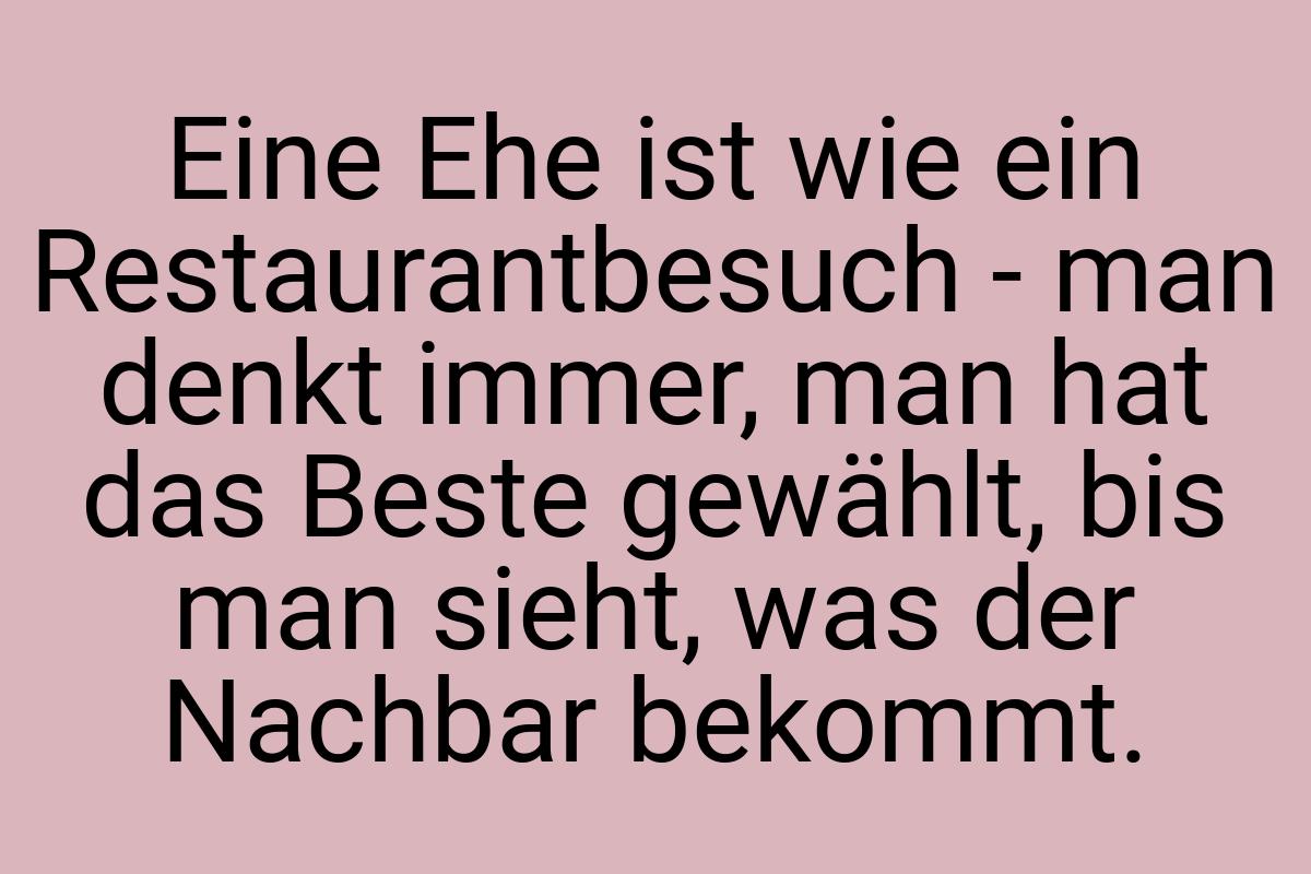 Eine Ehe ist wie ein Restaurantbesuch - man denkt immer