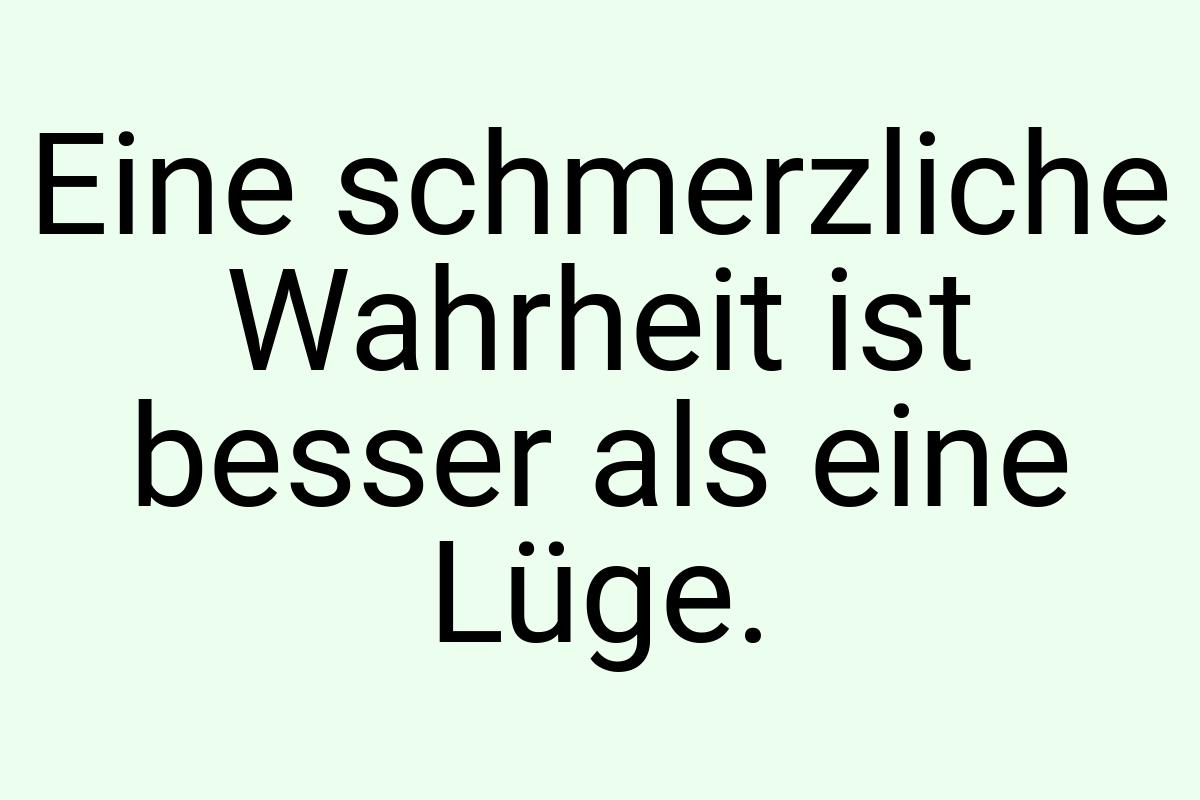 Eine schmerzliche Wahrheit ist besser als eine Lüge