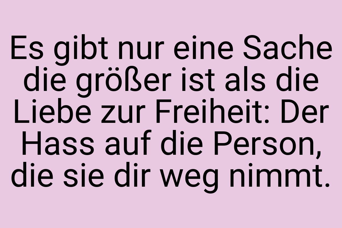 Es gibt nur eine Sache die größer ist als die Liebe zur