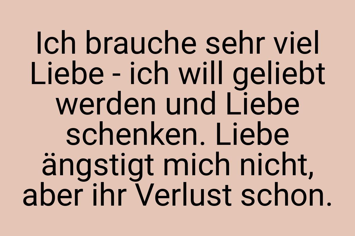 Ich brauche sehr viel Liebe - ich will geliebt werden und