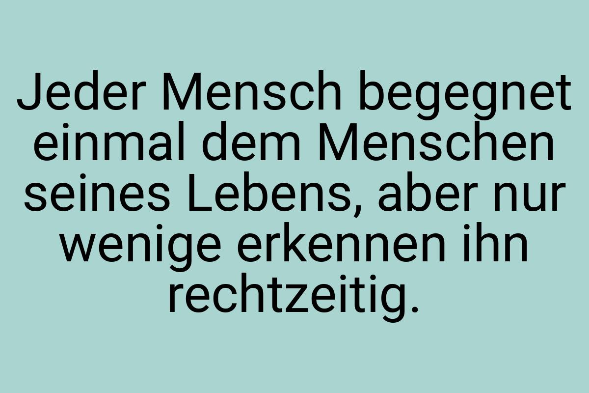 Jeder Mensch begegnet einmal dem Menschen seines Lebens