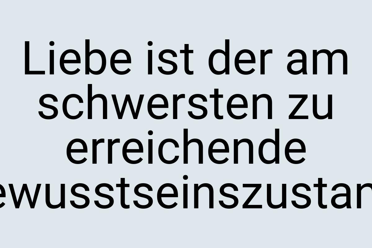 Liebe ist der am schwersten zu erreichende