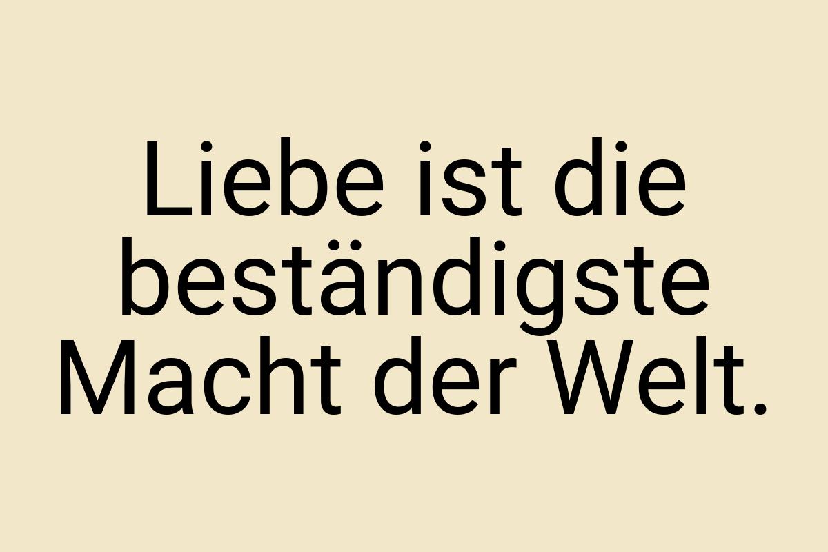 Liebe ist die beständigste Macht der Welt