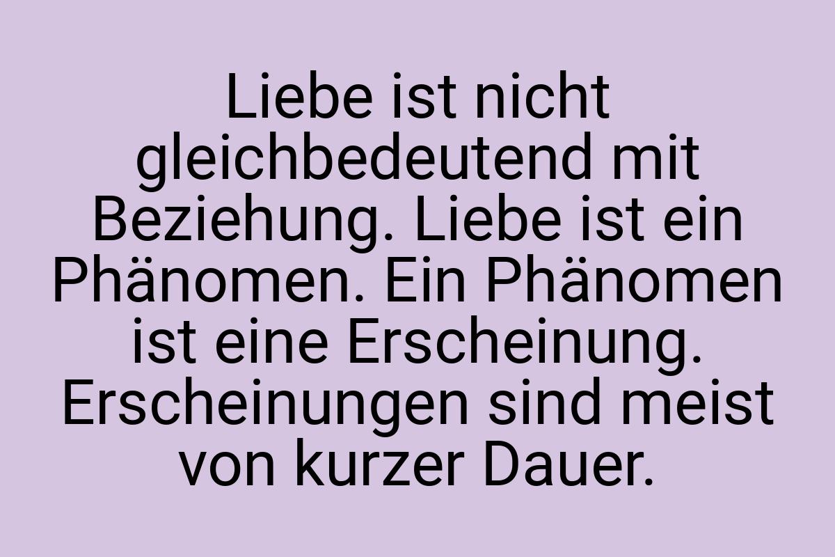 Liebe ist nicht gleichbedeutend mit Beziehung. Liebe ist