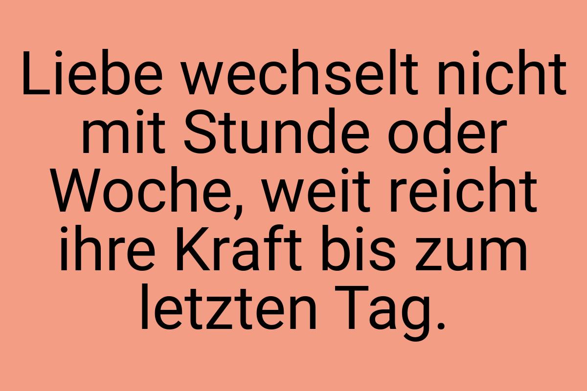 Liebe wechselt nicht mit Stunde oder Woche, weit reicht