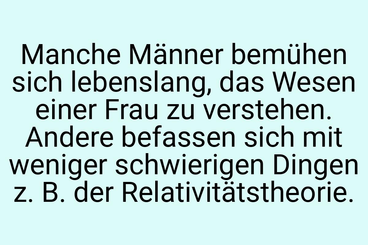 Manche Männer bemühen sich lebenslang, das Wesen einer Frau