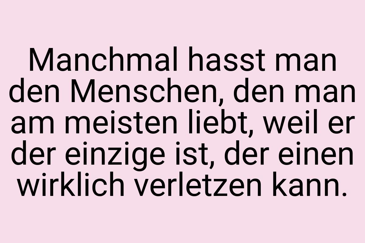 Manchmal hasst man den Menschen, den man am meisten liebt