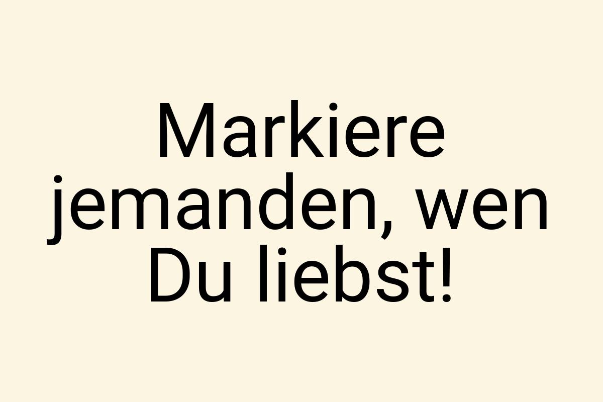 Markiere jemanden, wen Du liebst