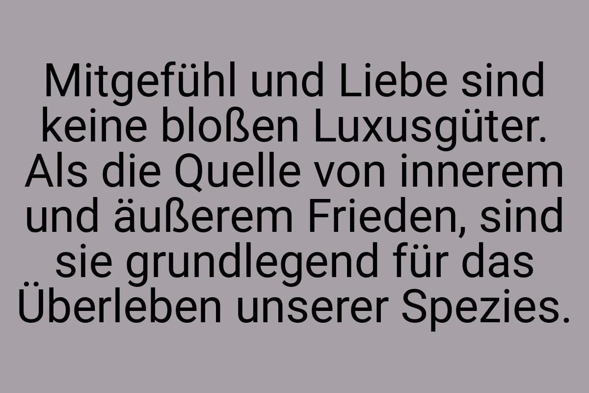 Mitgefühl und Liebe sind keine bloßen Luxusgüter. Als die