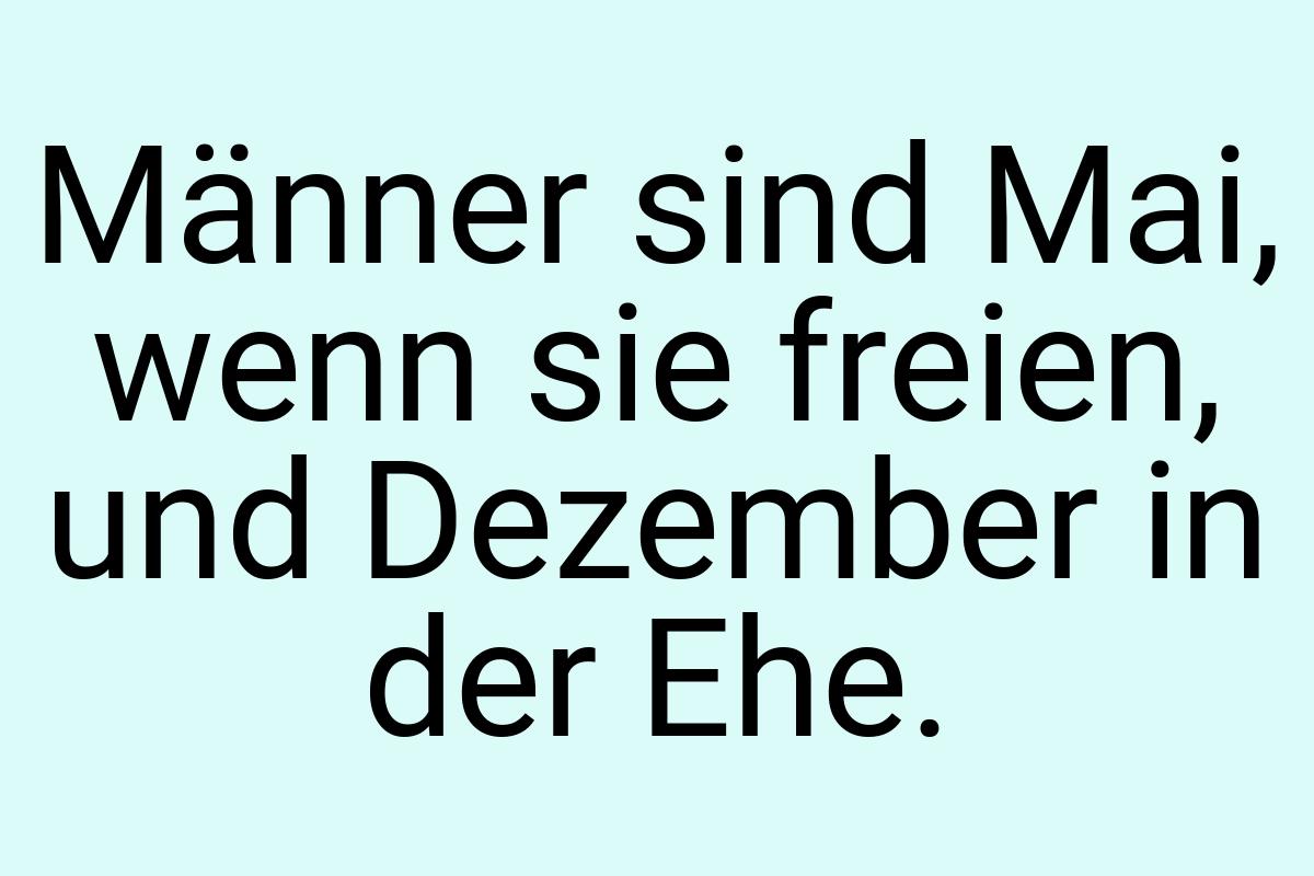 Männer sind Mai, wenn sie freien, und Dezember in der Ehe