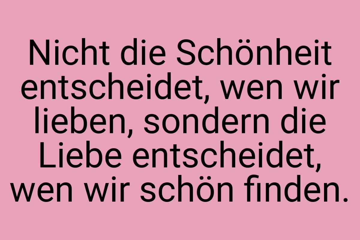 Nicht die Schönheit entscheidet, wen wir lieben, sondern