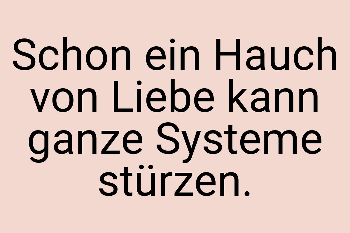 Schon ein Hauch von Liebe kann ganze Systeme stürzen