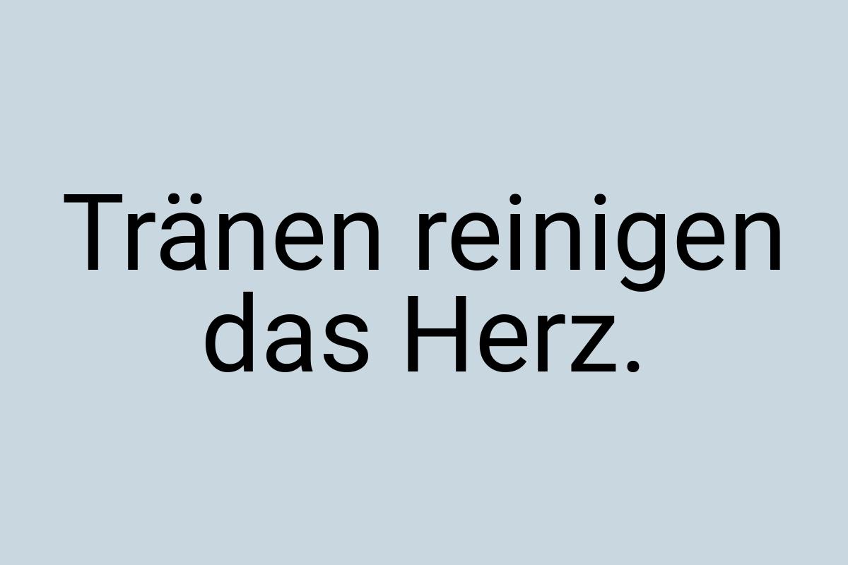 Tränen reinigen das Herz