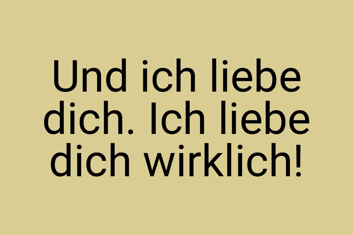 Und ich liebe dich. Ich liebe dich wirklich