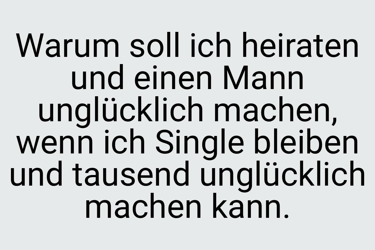 Warum soll ich heiraten und einen Mann unglücklich machen