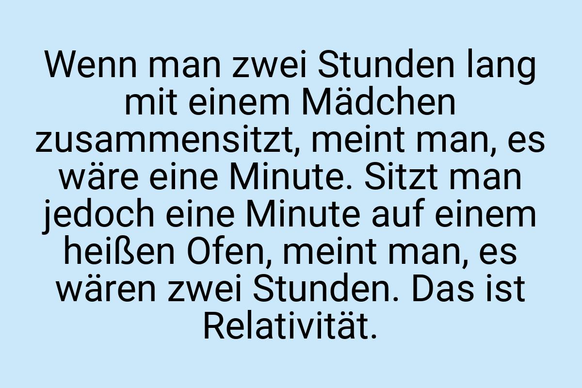 Wenn man zwei Stunden lang mit einem Mädchen zusammensitzt