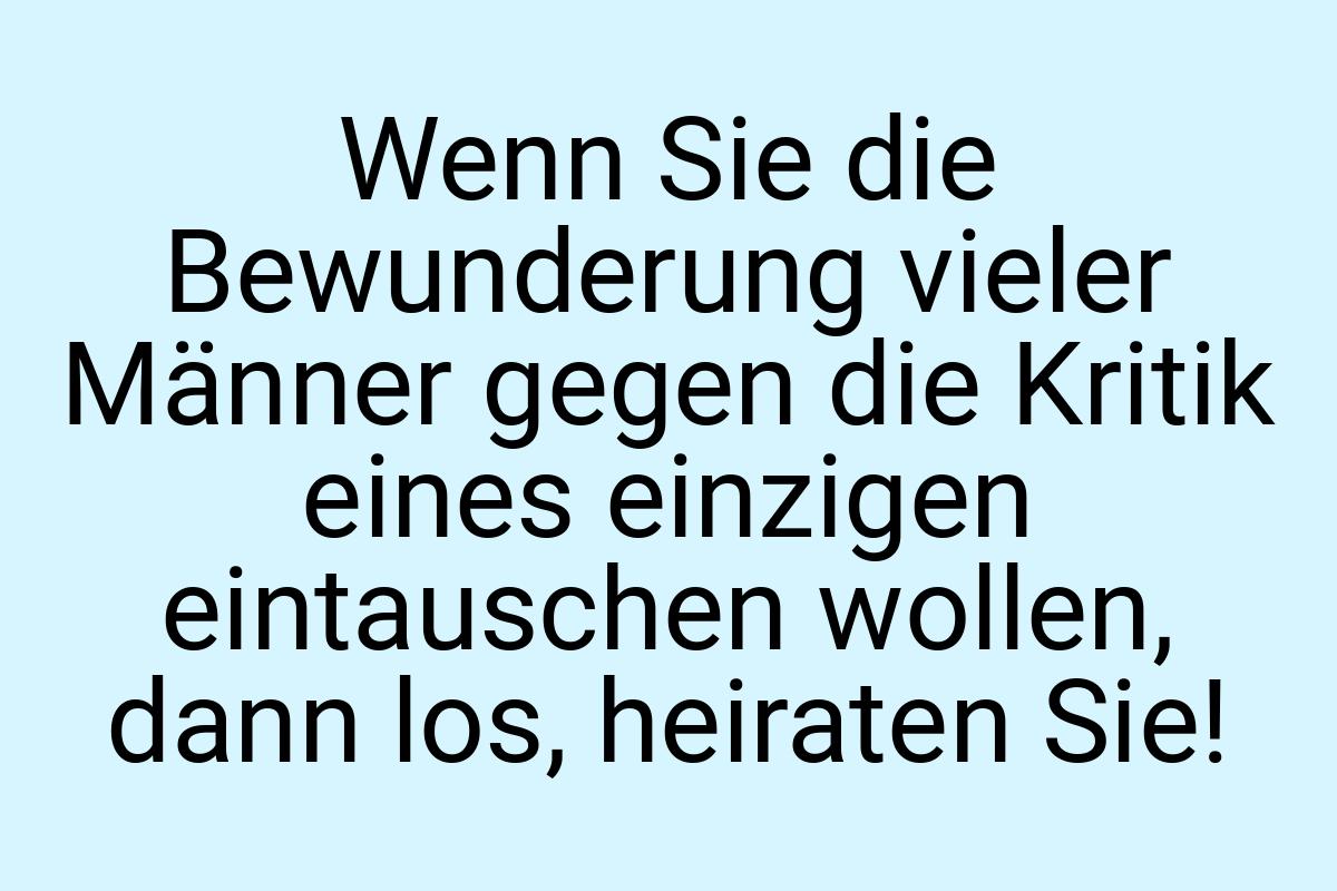 Wenn Sie die Bewunderung vieler Männer gegen die Kritik