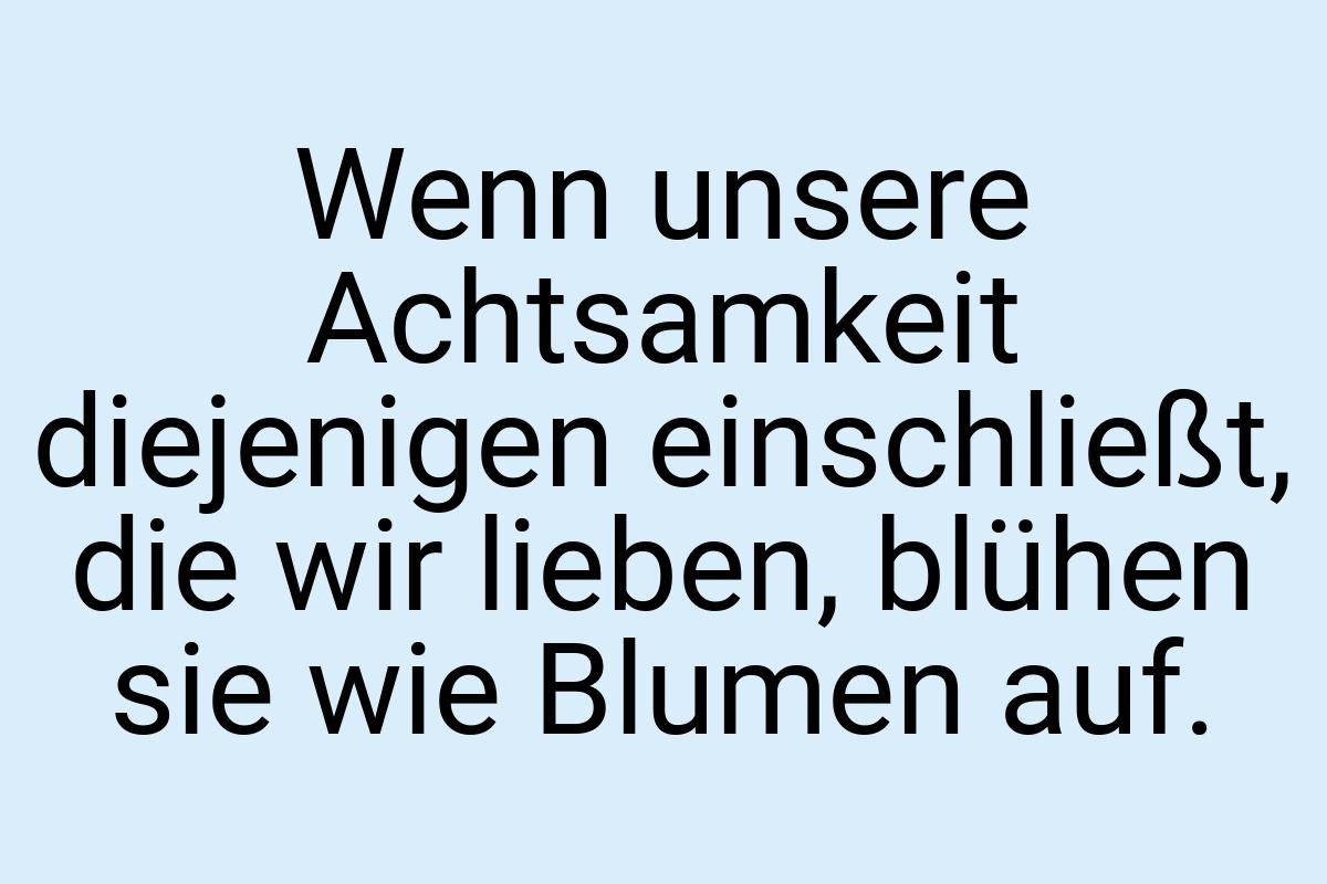 Wenn unsere Achtsamkeit diejenigen einschließt, die wir