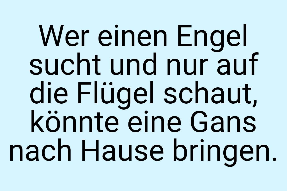 Wer einen Engel sucht und nur auf die Flügel schaut, könnte