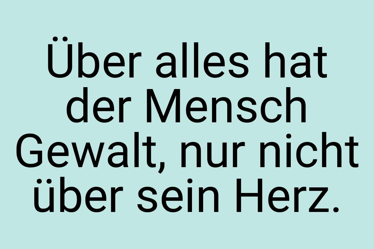 Über alles hat der Mensch Gewalt, nur nicht über sein Herz